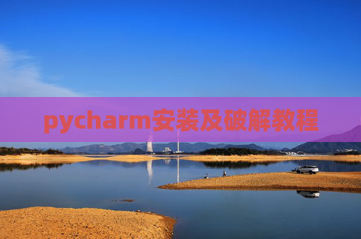pycharm安装及破解教程 pycharm安装及破解教程